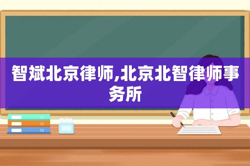 智斌北京律師,北京北智律師事務(wù)所