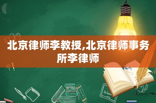 北京律師李教授,北京律師事務所李律師