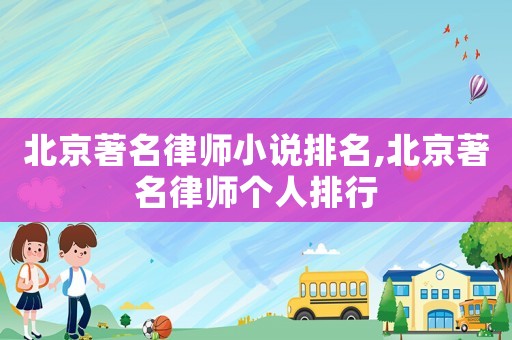 北京著名律師小說排名,北京著名律師個人排行
