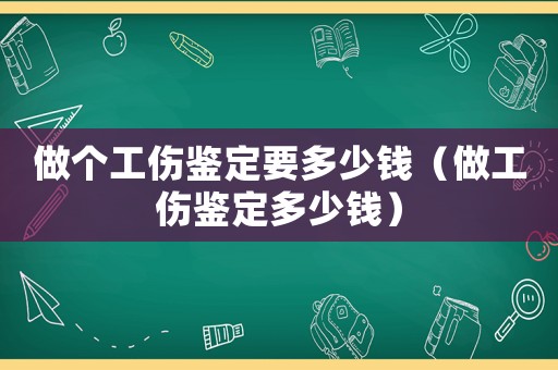 做個工傷鑒定要多少錢（做工傷鑒定多少錢）