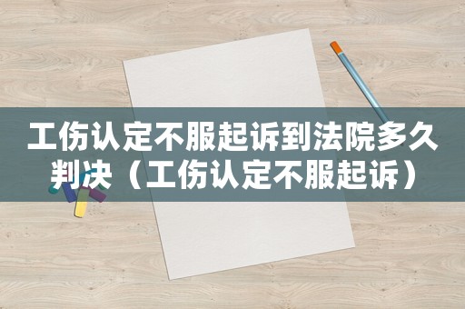 工傷認定不服起訴到法院多久判決（工傷認定不服起訴）