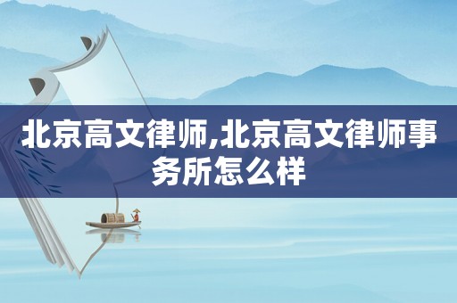 北京高文律師,北京高文律師事務所怎么樣