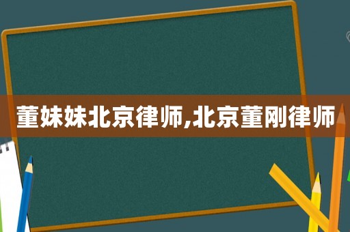董妹妹北京律師,北京董剛律師