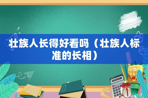 壯族人長得好看嗎（壯族人標準的長相）