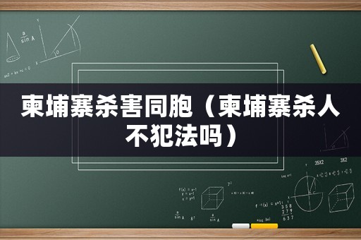 柬埔寨殺害同胞（柬埔寨殺人不犯法嗎）