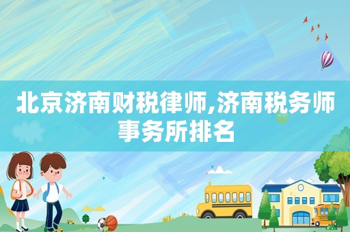 北京濟南財稅律師,濟南稅務(wù)師事務(wù)所排名