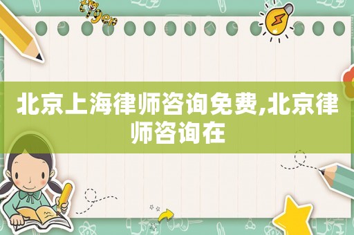 北京上海律師咨詢免費,北京律師咨詢在