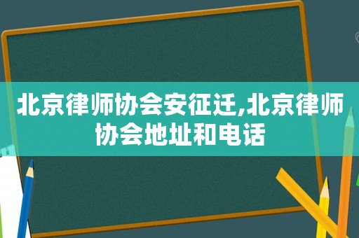 北京律師協會安征遷,北京律師協會地址和電話