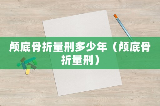 顱底骨折量刑多少年（顱底骨折量刑）