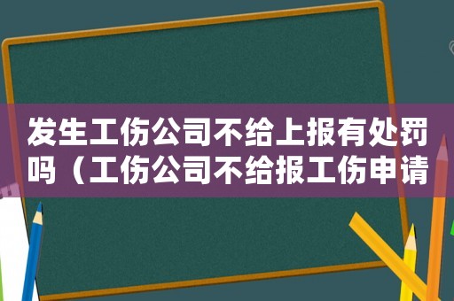 發生工傷公司不給上報有處罰嗎（工傷公司不給報工傷申請怎么辦理）
