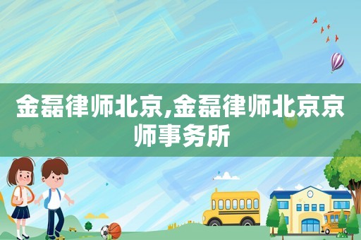 金磊律師北京,金磊律師北京京師事務(wù)所