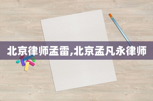北京律師孟雷,北京孟凡永律師