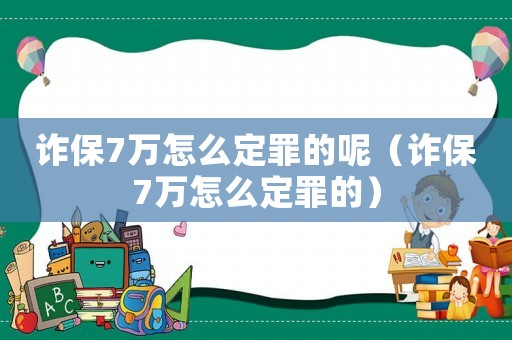 詐保7萬怎么定罪的呢（詐保7萬怎么定罪的）