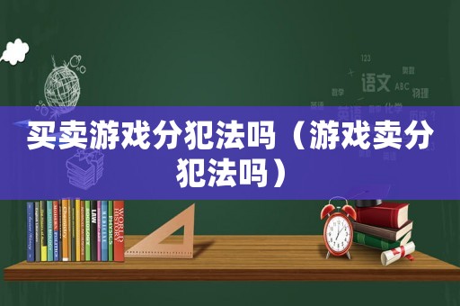 買賣游戲分犯法嗎（游戲賣分犯法嗎）