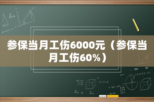 參保當月工傷6000元（參保當月工傷60%）