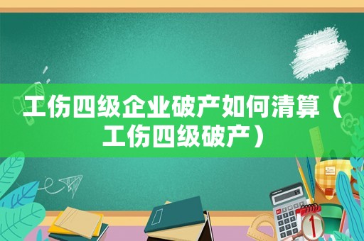 工傷四級企業破產如何清算（工傷四級破產）