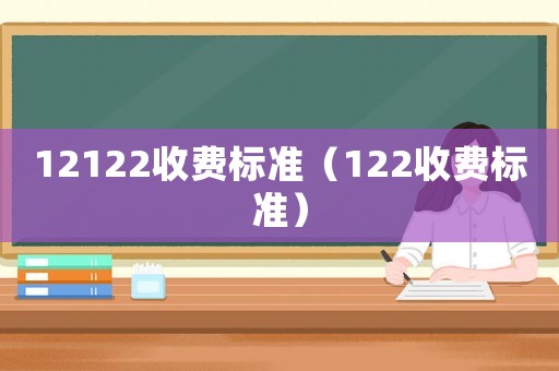 12122收費標準（122收費標準）