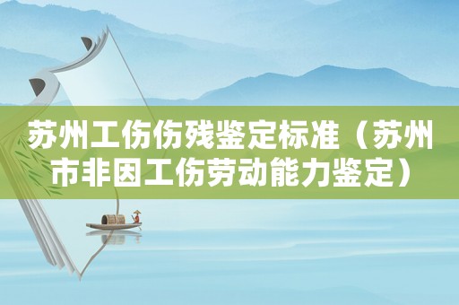 蘇州工傷傷殘鑒定標準（蘇州市非因工傷勞動能力鑒定）