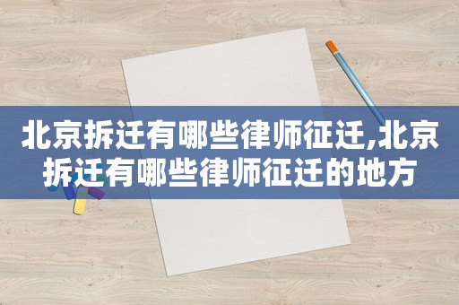 北京拆遷有哪些律師征遷,北京拆遷有哪些律師征遷的地方