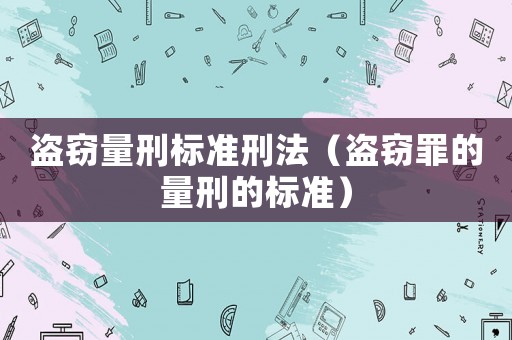 盜竊量刑標準刑法（盜竊罪的量刑的標準）