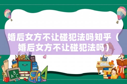 婚后女方不讓碰犯法嗎知乎（婚后女方不讓碰犯法嗎）