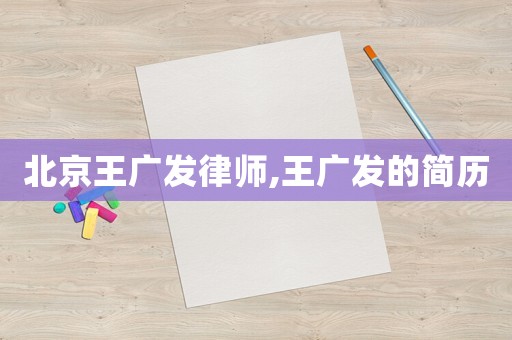 北京王廣發律師,王廣發的簡歷