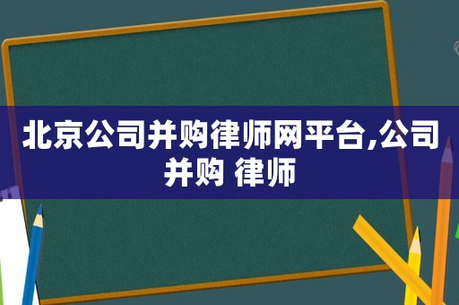 北京公司并購律師網平臺,公司并購 律師