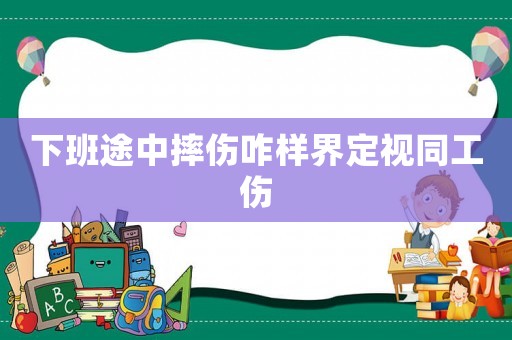 下班途中摔傷咋樣界定視同工傷