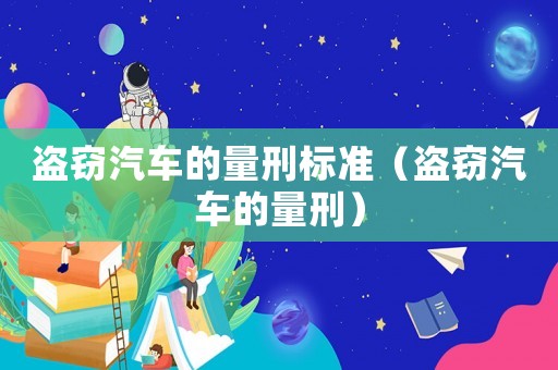 盜竊汽車的量刑標(biāo)準(zhǔn)（盜竊汽車的量刑）