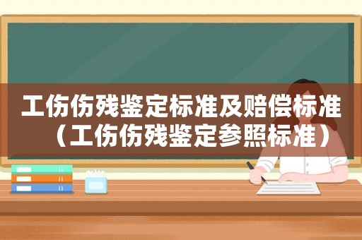 工傷傷殘鑒定標(biāo)準(zhǔn)及賠償標(biāo)準(zhǔn)（工傷傷殘鑒定參照標(biāo)準(zhǔn)）