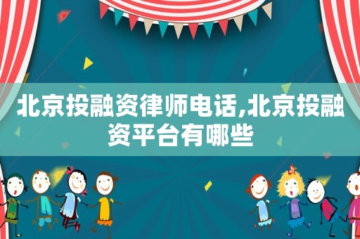 北京投融資律師電話,北京投融資平臺(tái)有哪些