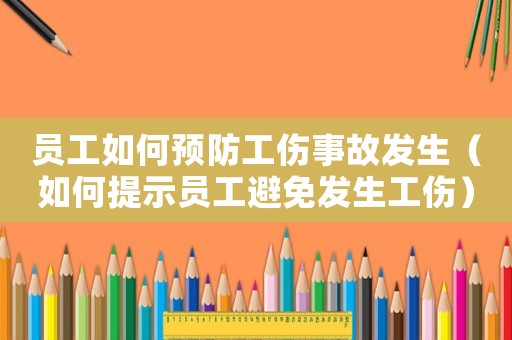 員工如何預防工傷事故發生（如何提示員工避免發生工傷）