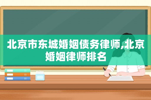 北京市東城婚姻債務律師,北京婚姻律師排名