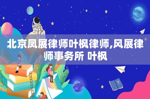 北京鳳展律師葉楓律師,風(fēng)展律師事務(wù)所 葉楓