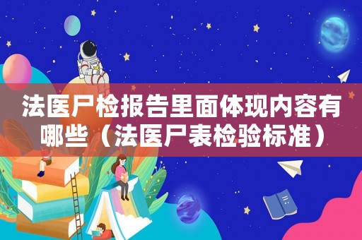 法醫尸檢報告里面體現內容有哪些（法醫尸表檢驗標準）