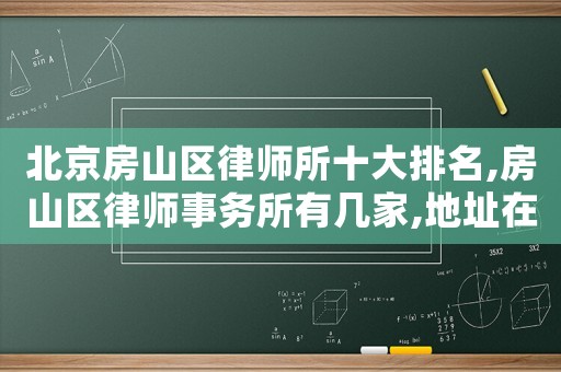 北京房山區律師所十大排名,房山區律師事務所有幾家,地址在哪
