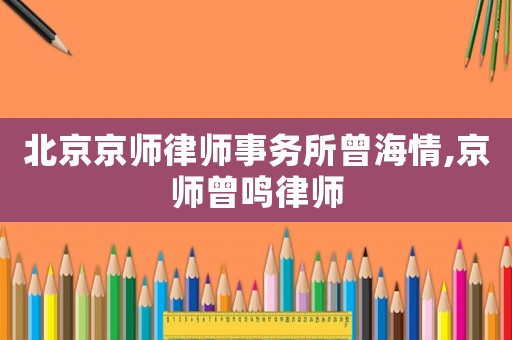 北京京師律師事務所曾海情,京師曾鳴律師