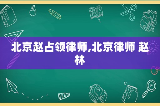 北京趙占領律師,北京律師 趙林