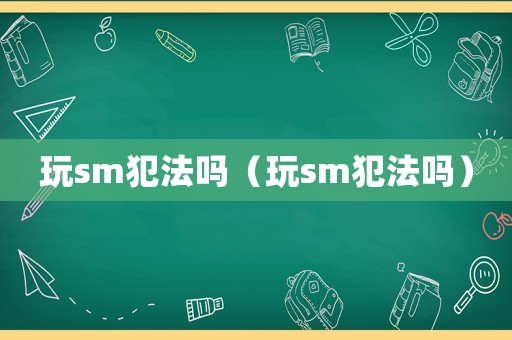 玩sm犯法嗎（玩sm犯法嗎）