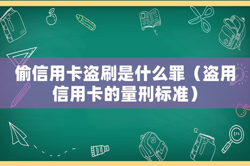 偷信用卡盜刷是什么罪（盜用信用卡的量刑標準）