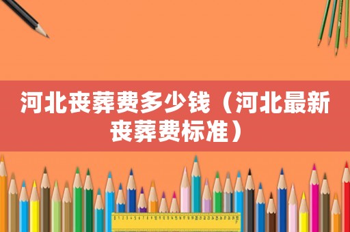 河北喪葬費多少錢（河北最新喪葬費標準）