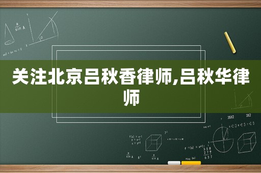 關注北京呂秋香律師,呂秋華律師