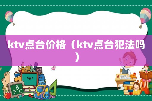 ktv點臺價格（ktv點臺犯法嗎）