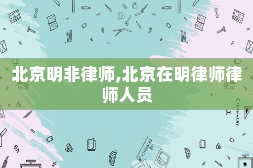 北京明非律師,北京在明律師律師人員
