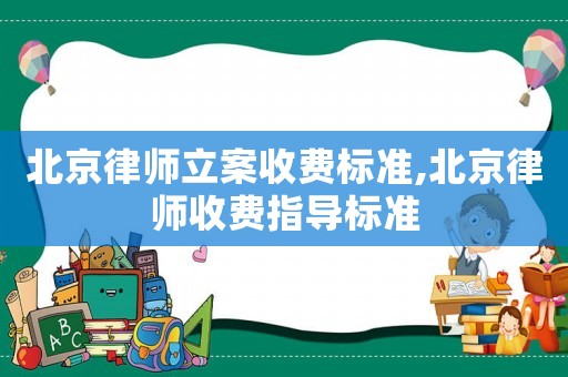 北京律師立案收費標準,北京律師收費指導(dǎo)標準