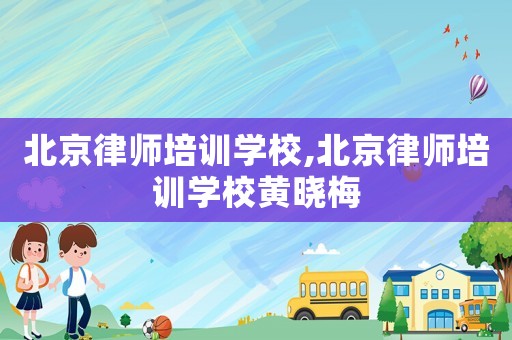 北京律師培訓學校,北京律師培訓學校黃曉梅