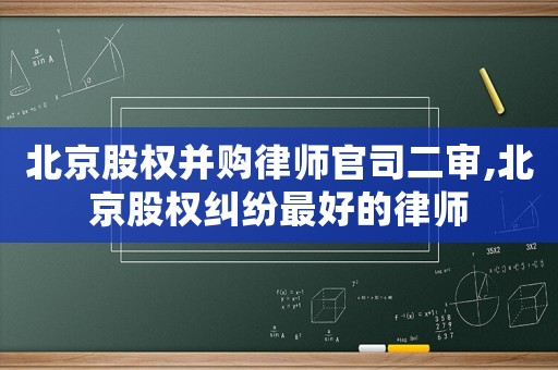 北京股權并購律師官司二審,北京股權糾紛最好的律師