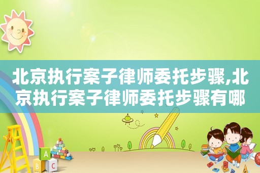 北京執行案子律師委托步驟,北京執行案子律師委托步驟有哪些
