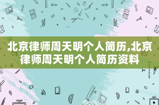 北京律師周天明個人簡歷,北京律師周天明個人簡歷資料