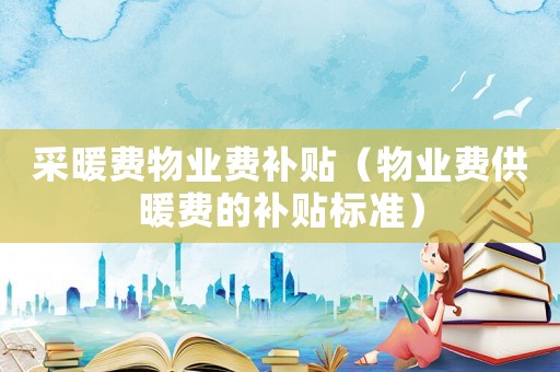 采暖費物業費補貼（物業費供暖費的補貼標準）